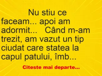 Banc: 
                    Nu stiu ce faceam… apoi am adormit…


Când m-am…
