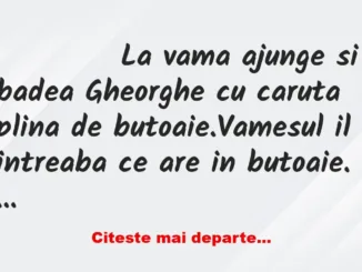 Banc: 
                    La vama ajunge si badea Gheorghe cu caruta plina …