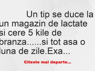 Banc: 
                    Un tip se duce la un magazin de lactate si cere 5…