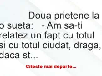 Banc: 
                    Doua prietene la o sueta:


– Am sa-ti…