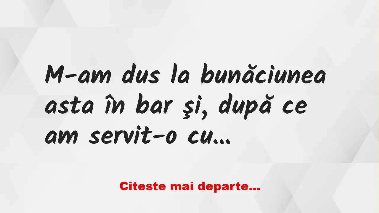 Banc: M-am dus la bunăciunea asta în bar şi, după ce am servit-o cu un… Banc: M-am dus la bunăciunea asta în bar şi, după ce am servit-o cu un…