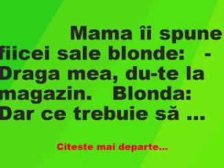 Banc: 
                    Mama îi spune fiicei sale blonde:


– Draga …