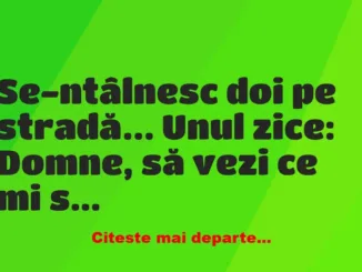Banc: Se-ntâlnesc doi pe stradă… Unul zice: Domne, să vezi ce mi…