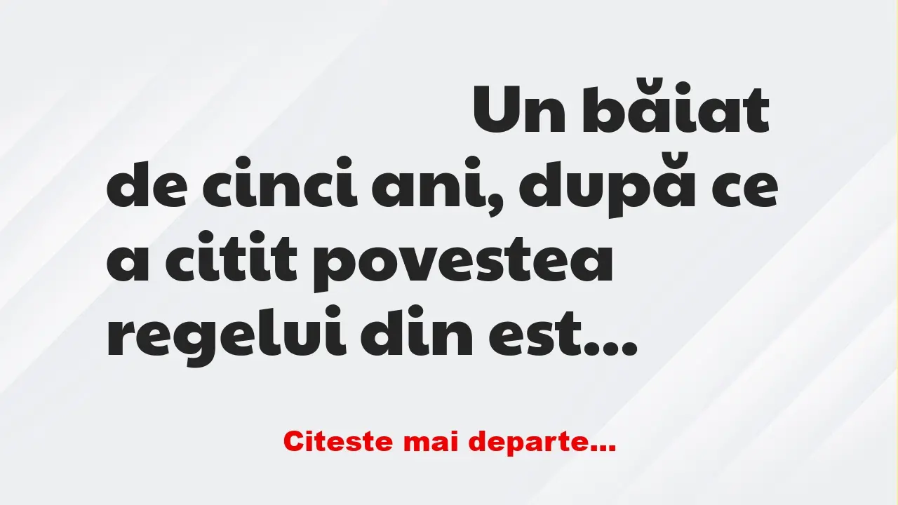 Banc: Un băiat de cinci ani, după ce a citit povestea regelui din est: –… Banc: Un băiat de cinci ani, după ce a citit povestea regelui din est: –…