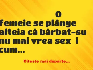 Banc: O femeie se plânge alteia că bărbat-su nu mai vrea sex și cum vine…