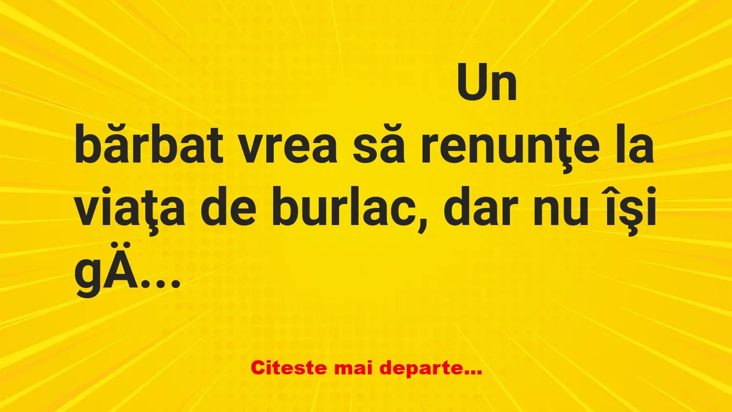 Banc: Un bărbat vrea să renunţe la viaţa de burlac, dar nu îşi găseşte… Banc: Un bărbat vrea să renunţe la viaţa de burlac, dar nu îşi găseşte…