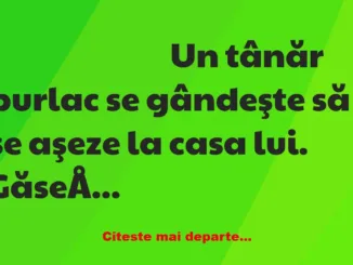 Banc: Un tânăr burlac se gândeşte să se aşeze la casa lui. Găseşte o fată…