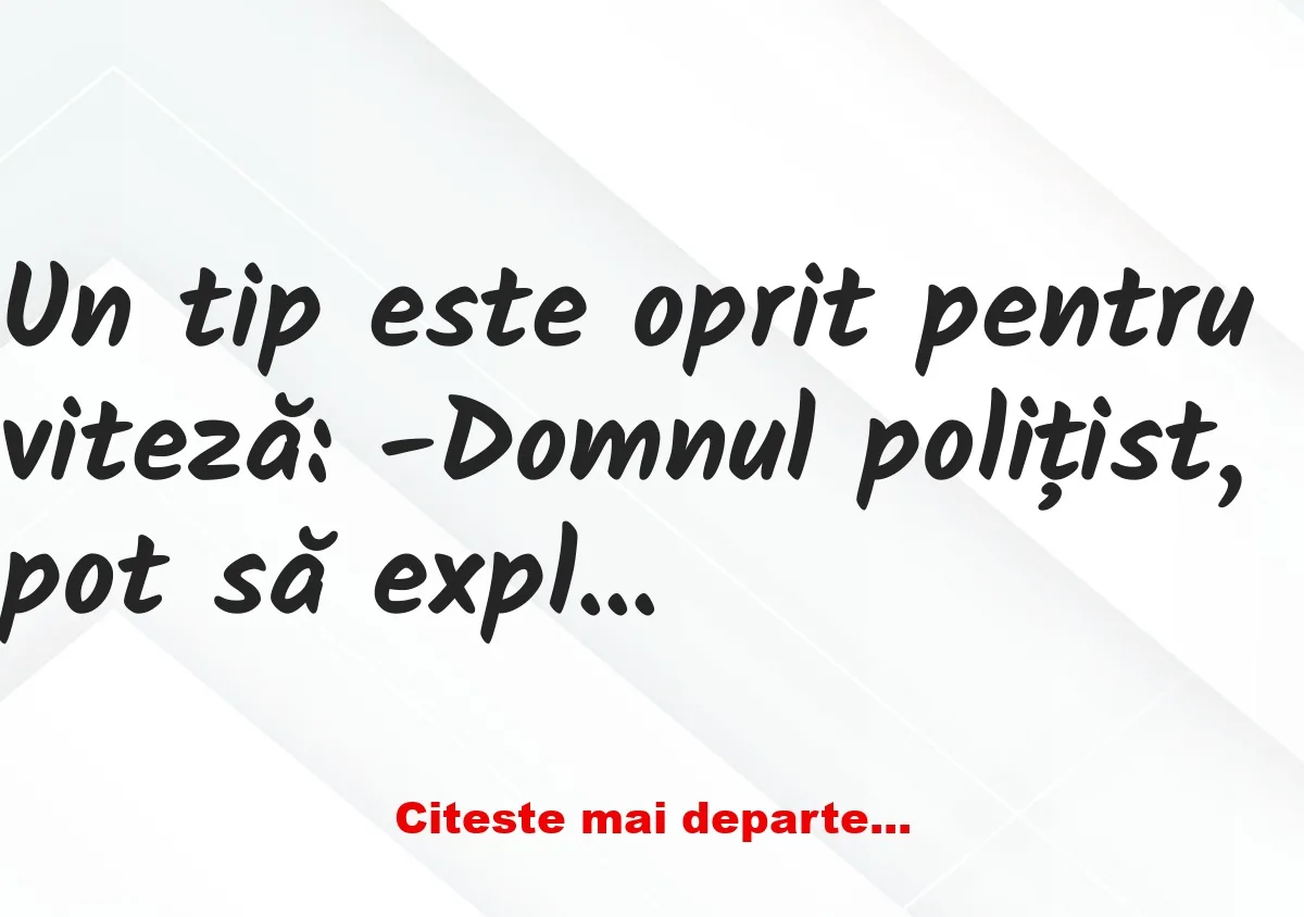 Banc: Un tip este oprit pentru viteză: -Domnul polițist, pot să explic! Banc: Un tip este oprit pentru viteză: -Domnul polițist, pot să explic!
