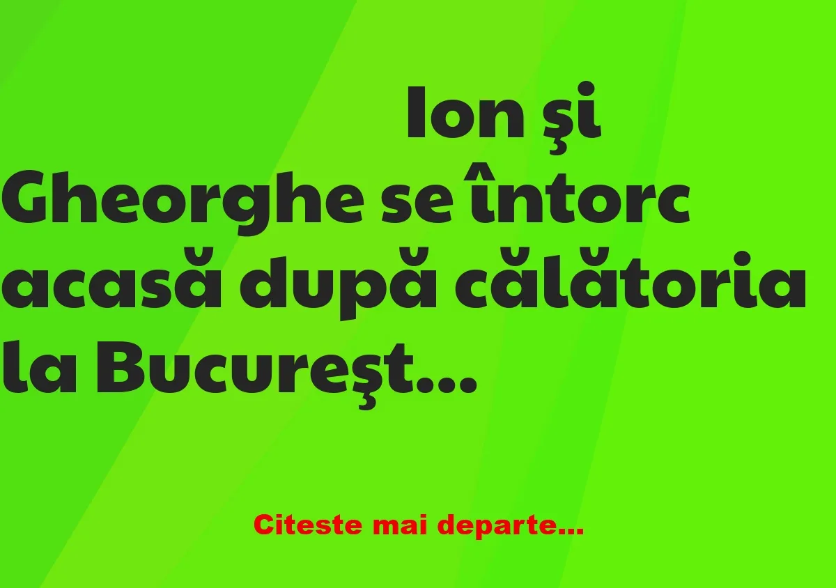 Banc: Ion şi Gheorghe se întorc acasă după călătoria la Bucureşti Banc: Ion şi Gheorghe se întorc acasă după călătoria la Bucureşti