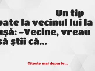 Banc: -Vecine, vreau să ştii că am făcut accident de maşină!