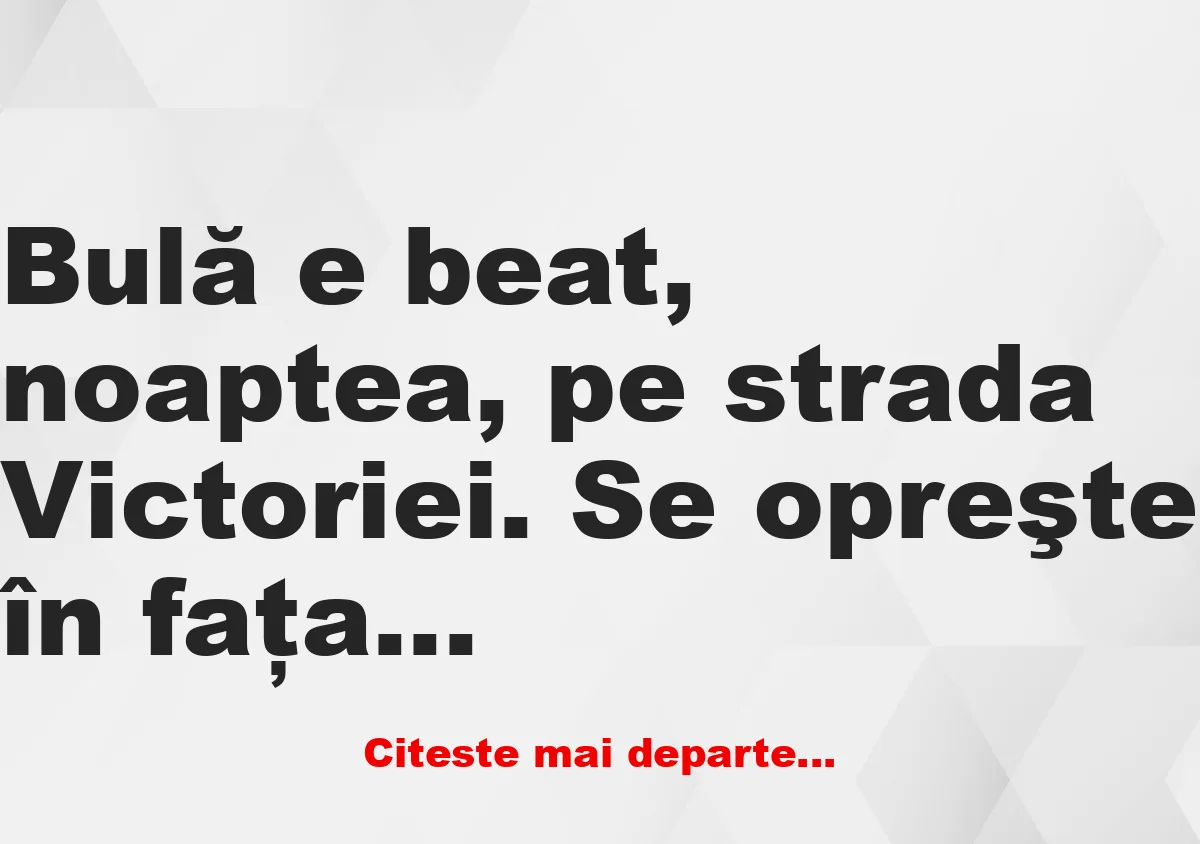 Banc: Bulă e beat, noaptea, pe strada Victoriei. Se opreşte în faţa… Banc: Bulă e beat, noaptea, pe strada Victoriei. Se opreşte în faţa…
