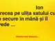 Banc: -Nu vii să mă ajuți la niște lemne? -Nu pot mă Ioane. Că îs beteag…