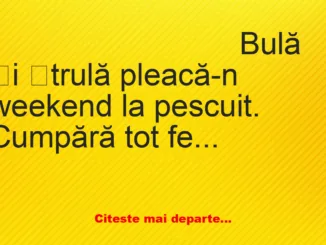 Banc: Bulă și Ștrulă pleacă-n weekend la pescuit. Cumpără tot felul de…