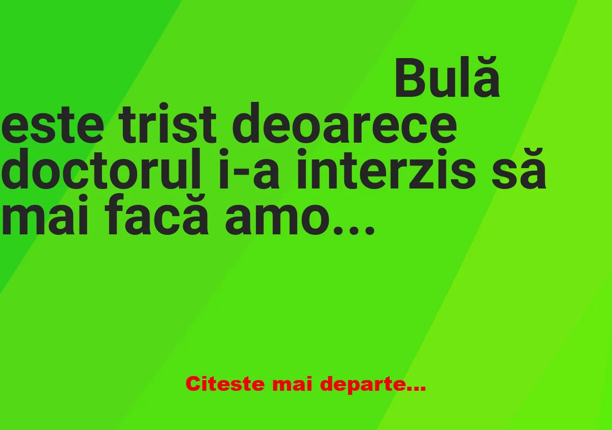 Banc: – Mi-a interzis doctorul să mai fac amor cu Bubulina Banc: – Mi-a interzis doctorul să mai fac amor cu Bubulina