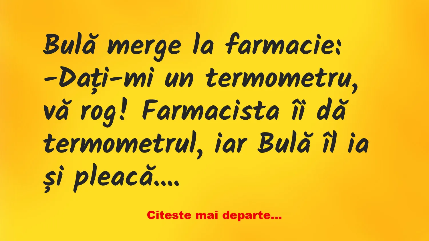 Banc: Bulă merge la farmacie: -Dați-mi un termometru, vă rog! Banc: Bulă merge la farmacie: -Dați-mi un termometru, vă rog!