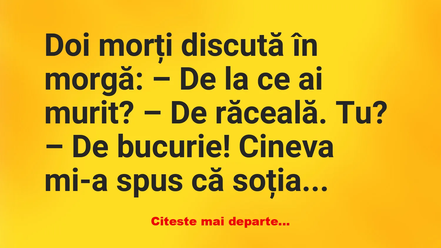 Banc: – De la ce ai murit? – De răceală. Tu? Banc: – De la ce ai murit? – De răceală. Tu?