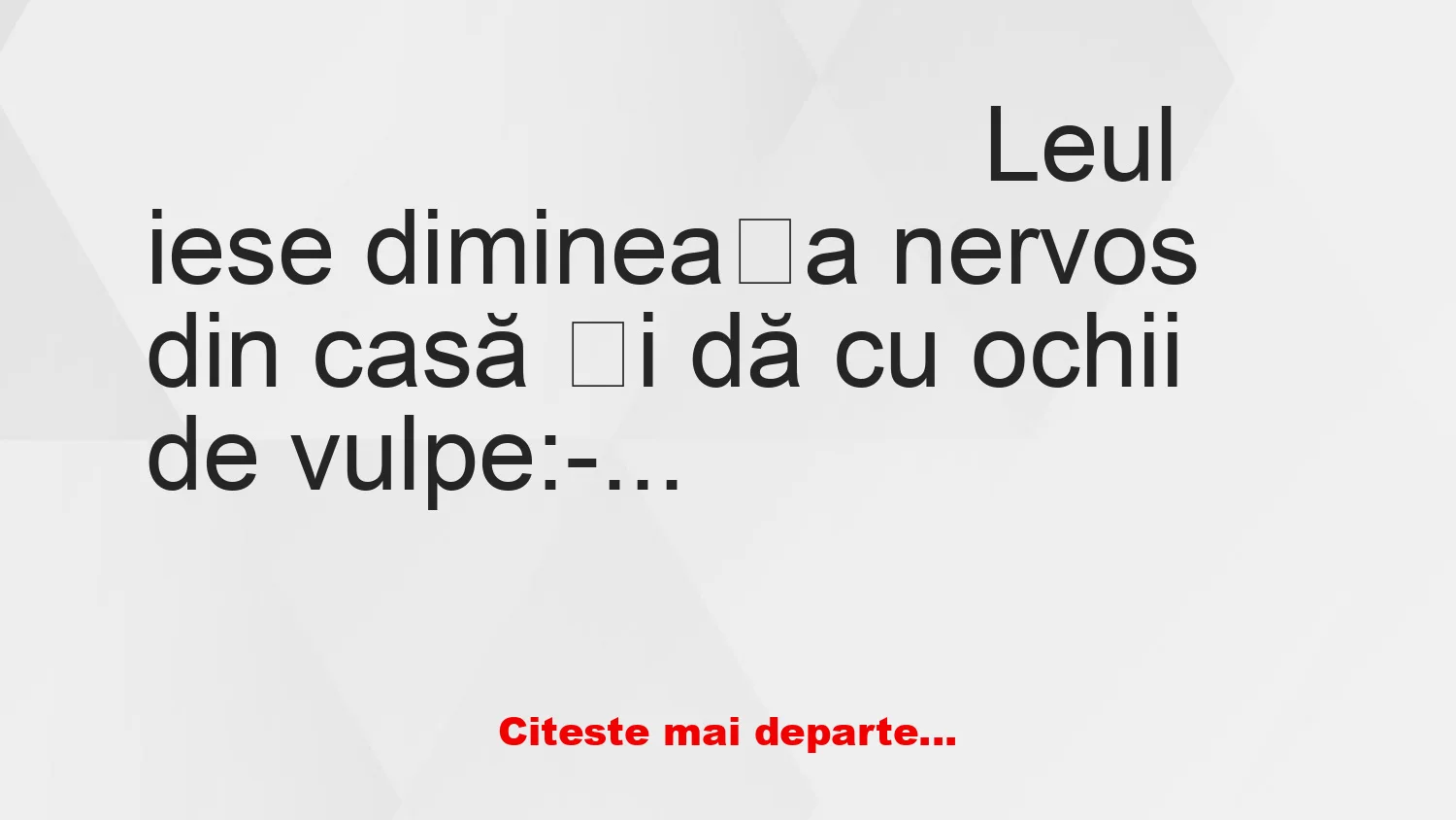 Banc: Leul iese dimineața nervos din casă și vorbește cu vulpea Banc: Leul iese dimineața nervos din casă și vorbește cu vulpea