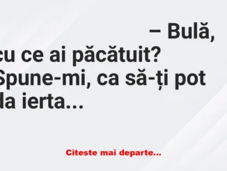 Banc: – Bulă, cu ce ai păcătuit? Spune-mi, ca să-ți pot da iertare