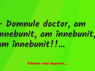 Banc: – Domnule doctor, am înnebunit