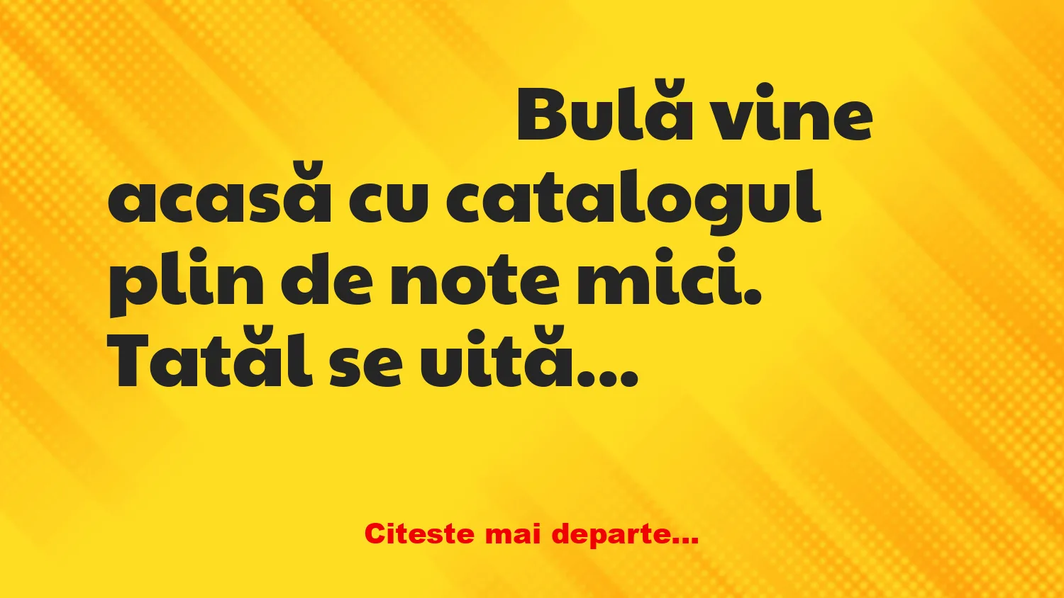 Banc: Bulă vine acasă cu catalogul plin de note mici