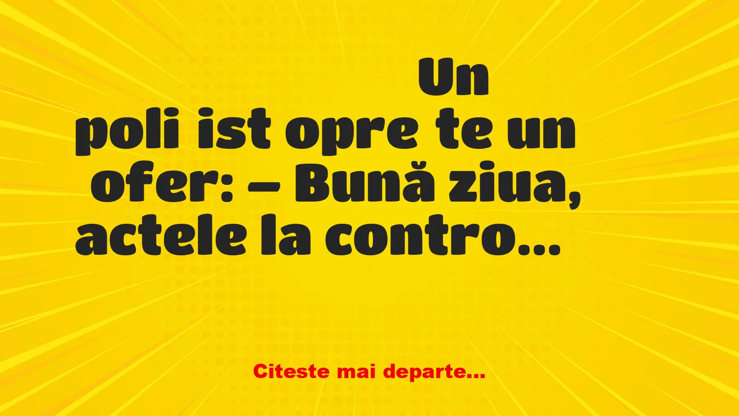 Banc: – Bună ziua, actele la control! Șoferul i le dă