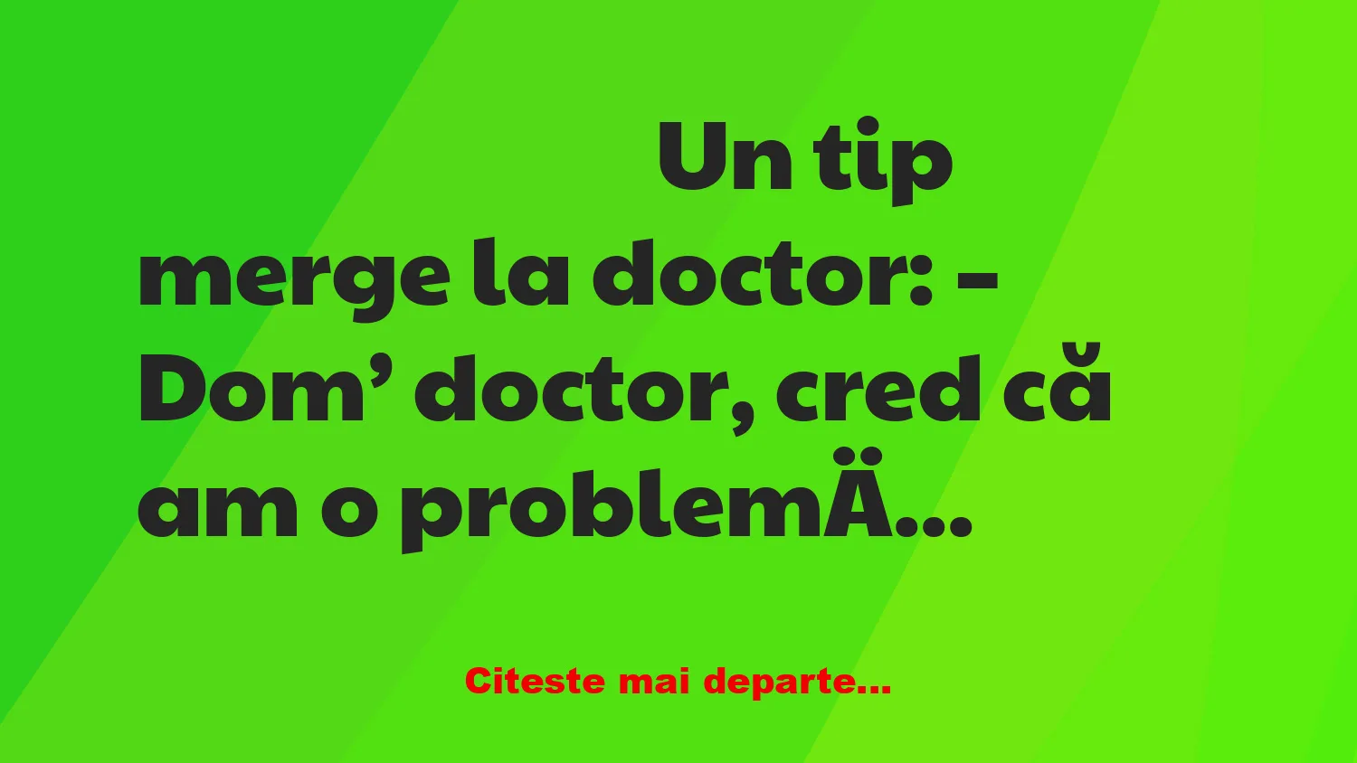 Banc: – Dom’ doctor, cred că am o problemă gravă.