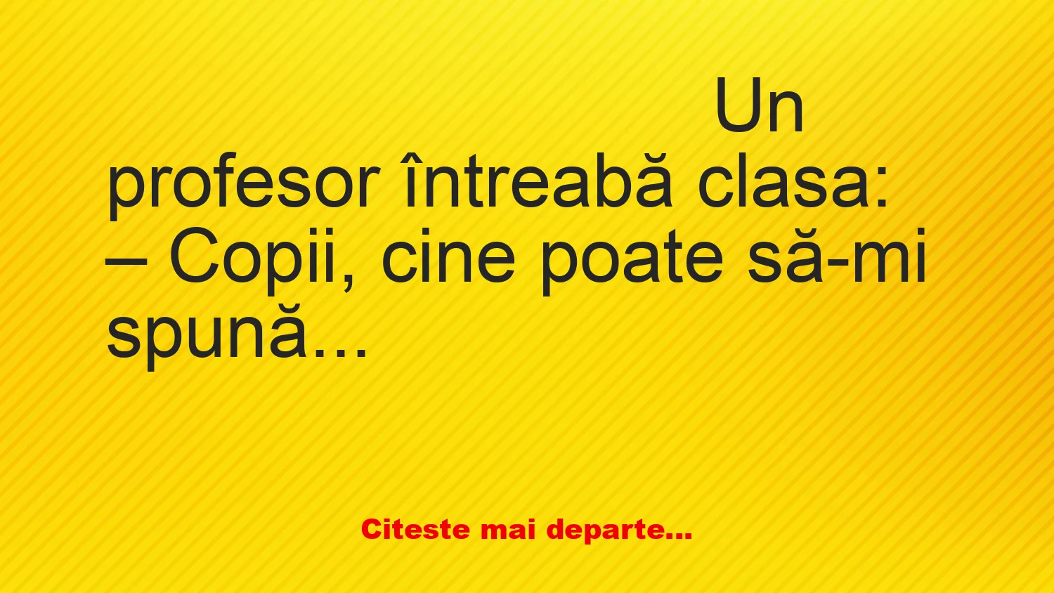 Banc: Un profesor întreabă clasa: – Copii, cine poate să-mi spună ce este…