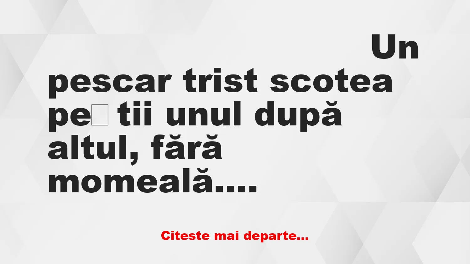 Banc: – Băi, prinzi pește după pește cu cârligul gol
