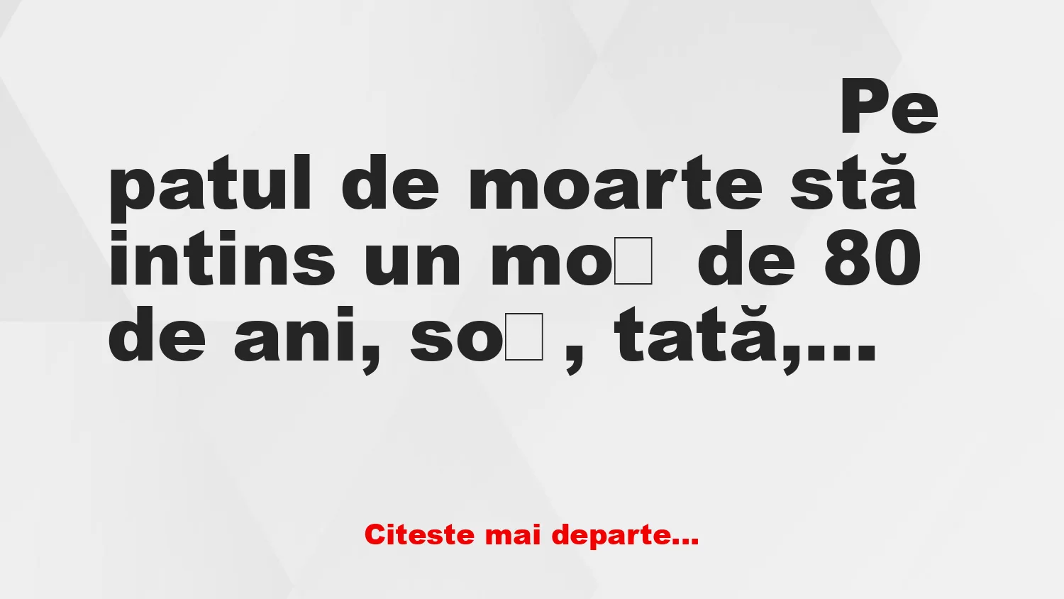 Banc: Pe patul de moarte stă intins un moș de 80 de ani, soț, tată, bunic,…