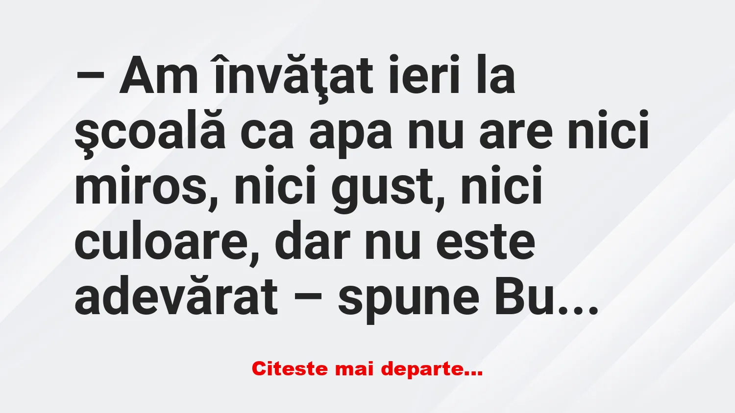 Banc: – Am învăţat ieri la şcoală ca apa nu are nici miros, nici gust