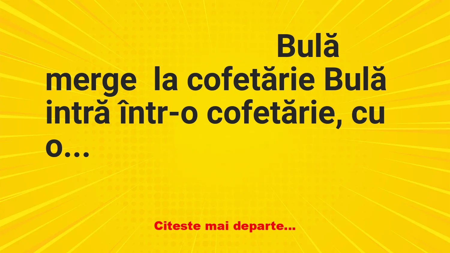 Banc: – Bulă, ți-a dat mămica ta destui bani ca să cumperi toate astea?