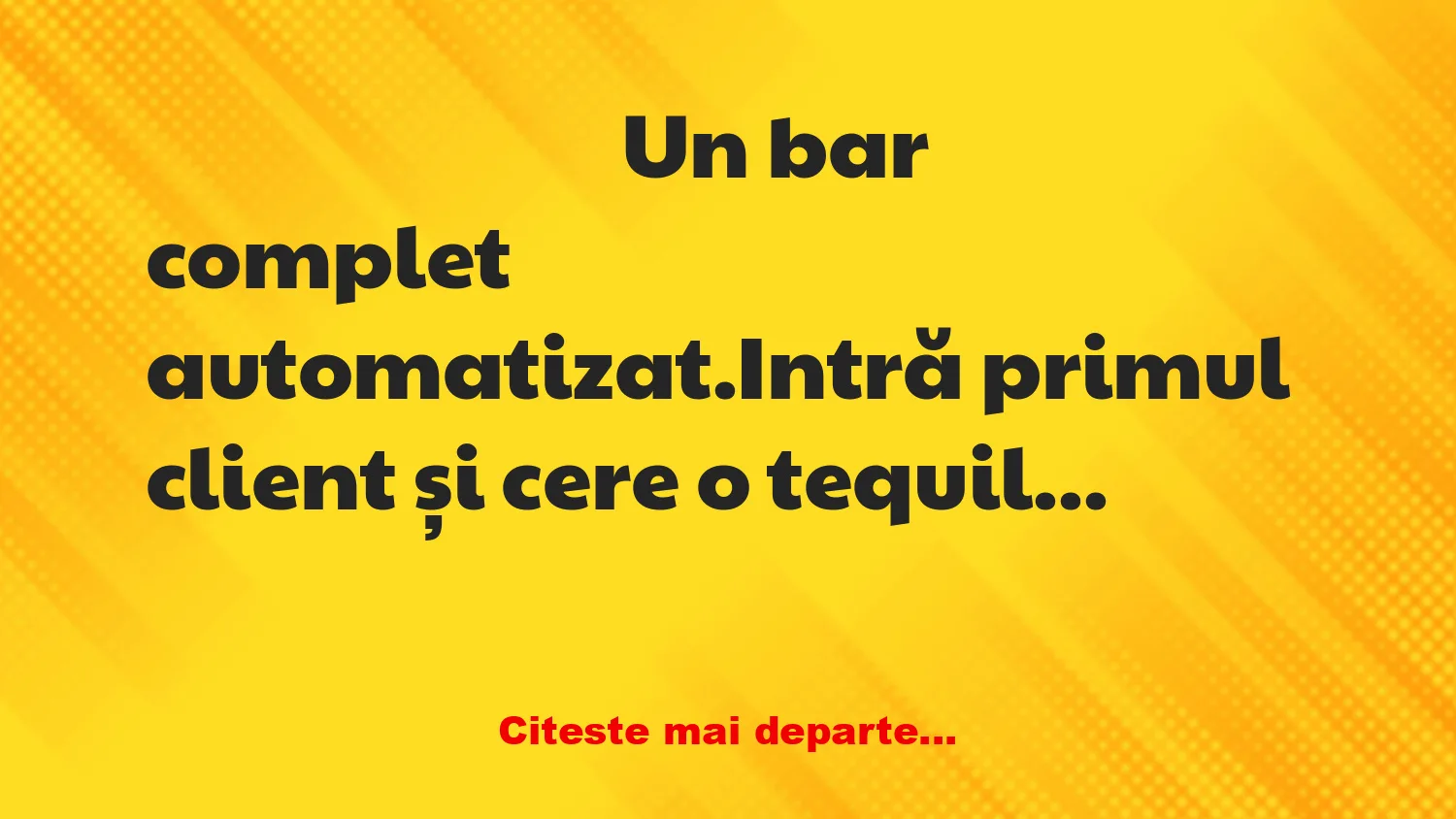 Banc: Un bar complet automatizat. Intră primul client și cere o tequila