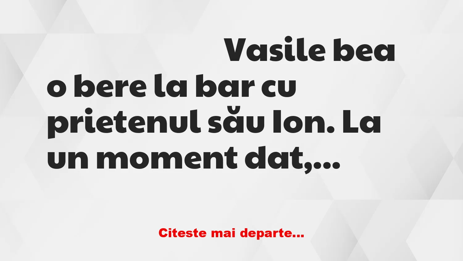 Banc: Vasile bea o bere cu prietenul său Ion
