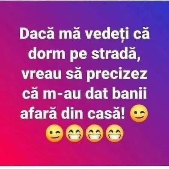 Dacă mă vedeți că dorm pe stradă, vreau să precizez că m-au dat banii afară din casă! 😉