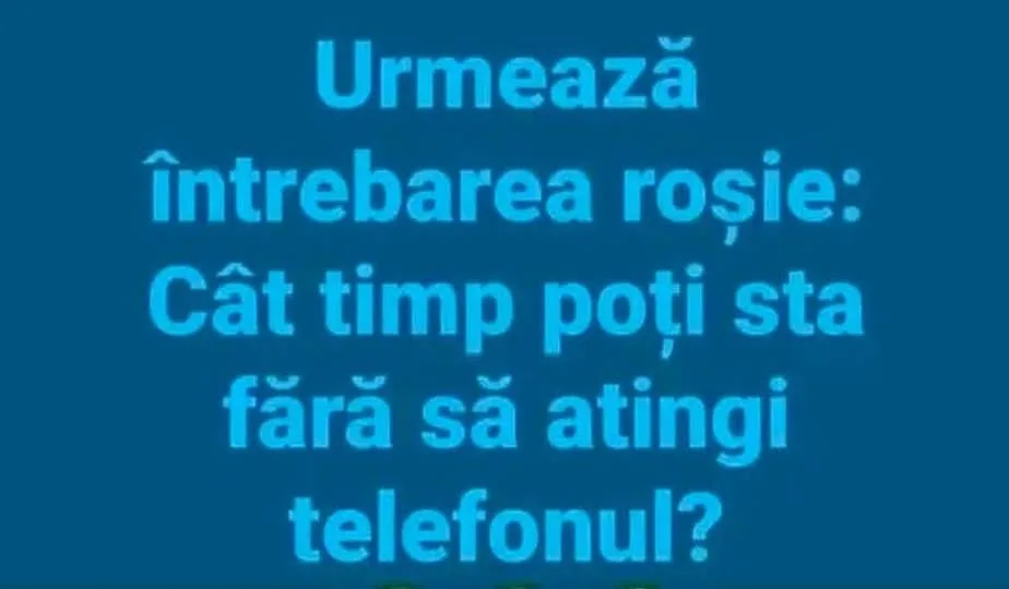 Urmează întrebarea roșie: Cât timp poți sta fără să atingi telefonul?
