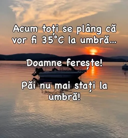 Acum toți se plâng că vor fi 35°c la umbră...
