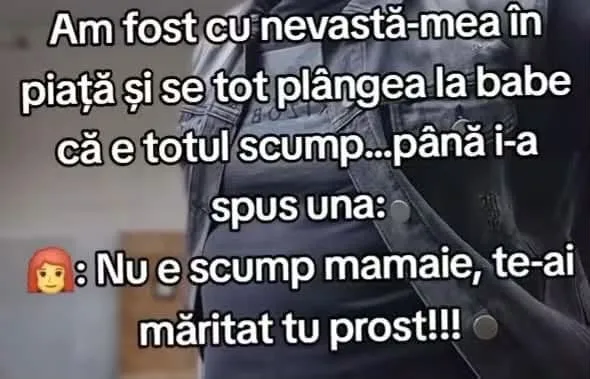 Am fost cu nevastă-mea în piață și se tot plângea la babe...
