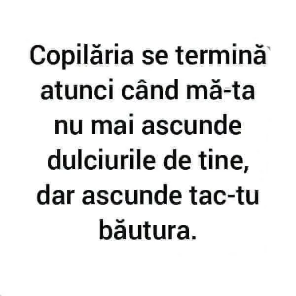 Copilăria se termină atunci când mă-ta nu mai ascunde dulciurile de tine...