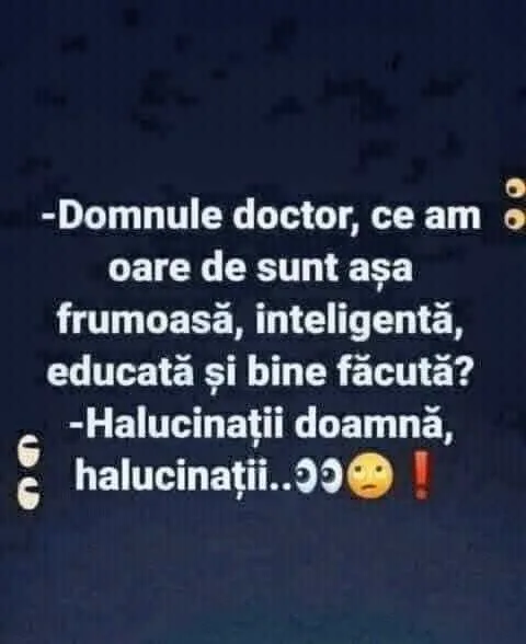 Domnule doctor, ce am oare de sunt așa frumoasă, inteligentă, educată și bine făcută?