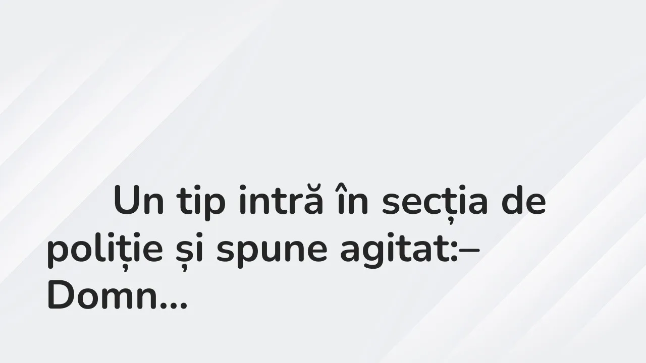 Banc: – Domnule polițist, cred că mi s-a furat mașina!