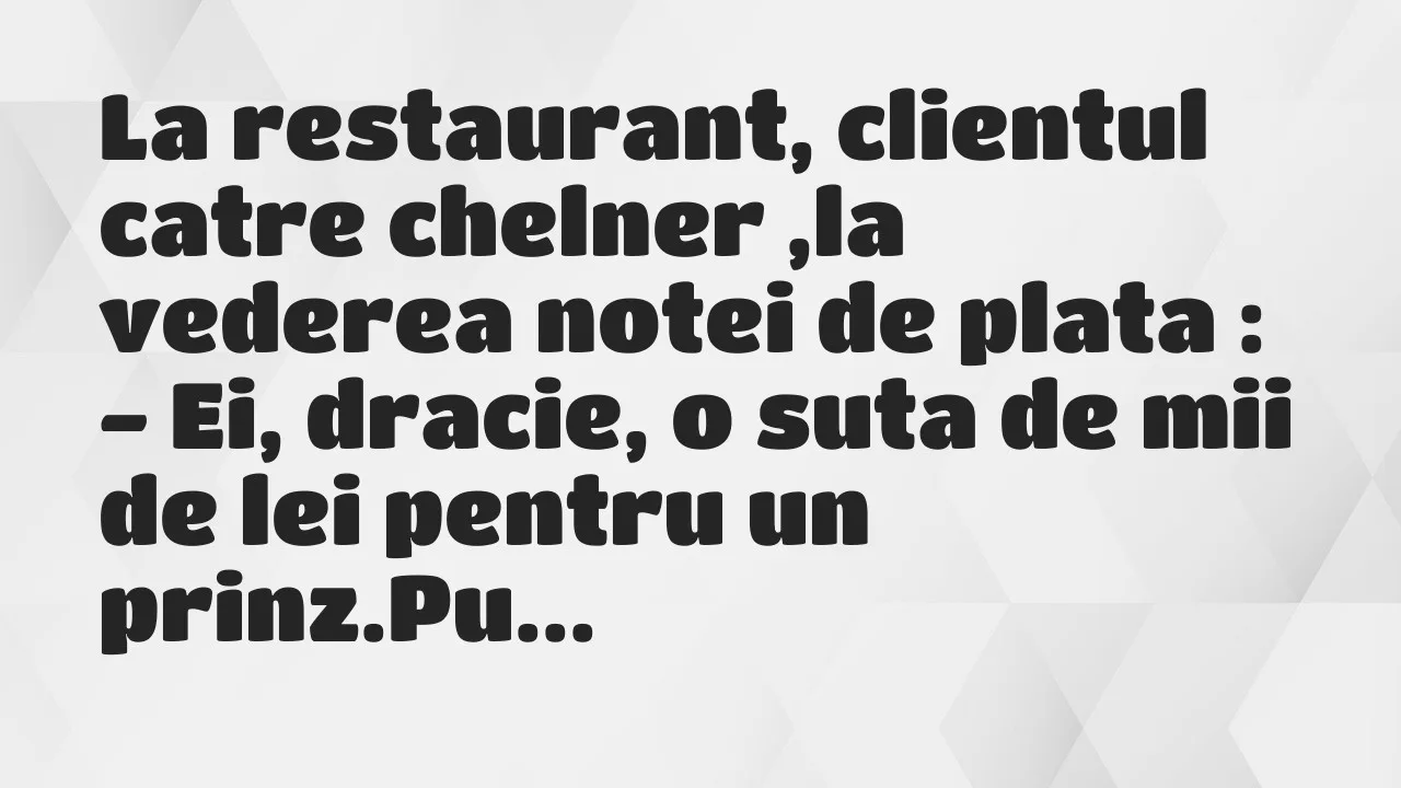 Banc: La restaurant, clientul catre chelner ,la vederea notei de plata…