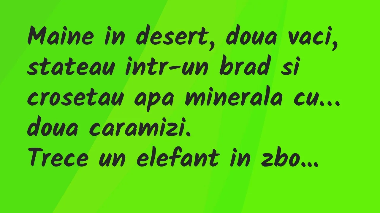 Banc: Maine in desert, doua vaci, stateau intr-un brad si crosetau apa…