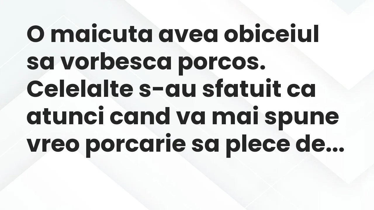 Banc: O maicuta avea obiceiul sa vorbesca porcos…