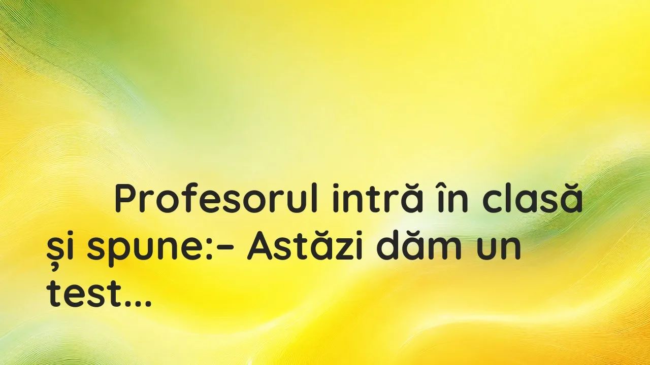 Banc: Profesorul intră în clasă și spune: – Astăzi dăm un test surpriză!