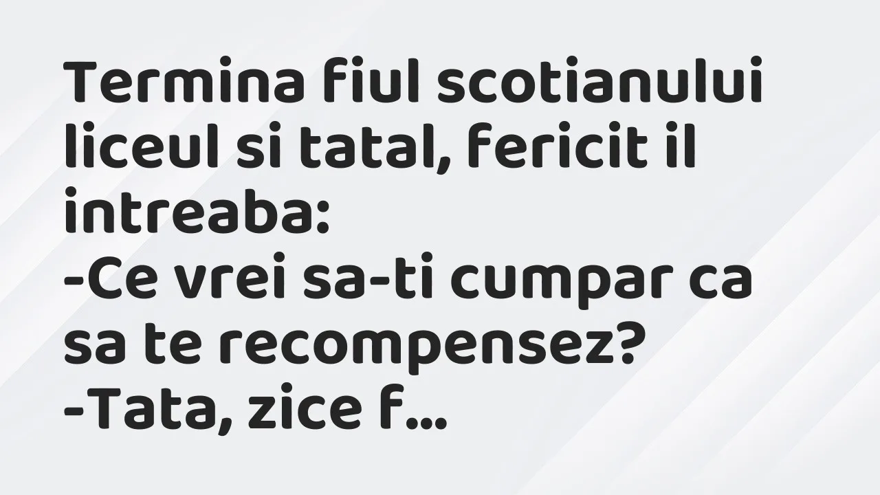 Banc: Termina fiul scotianului liceul si tatal, fericit il intreaba…