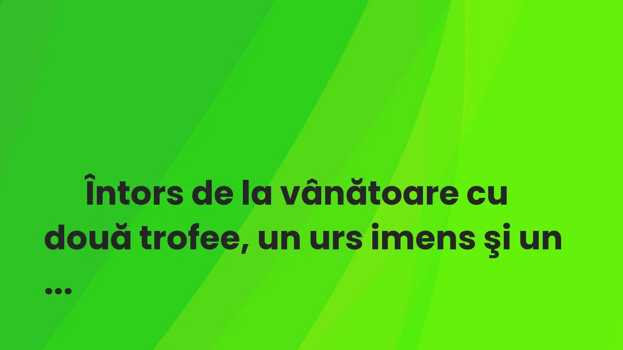 Banc: Un tip se întoarce de la vânătoare cu două trofee