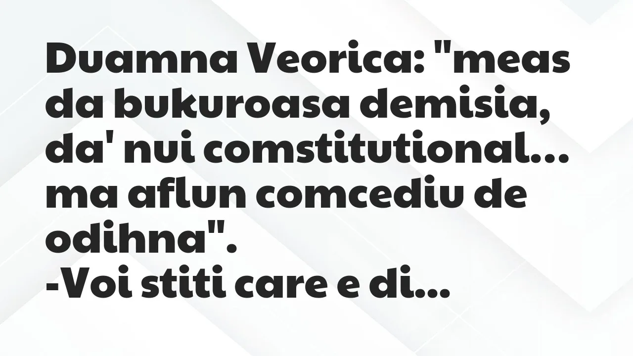 Bancuri: Duamna Veorica: “meas da bukuroasa demisia, da’ nui comstitutional…