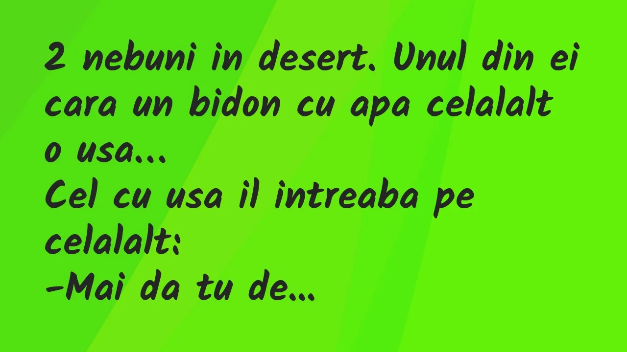 Banc: 2 nebuni in desert. Unul din ei cara un bidon cu apa celalalt o usa…