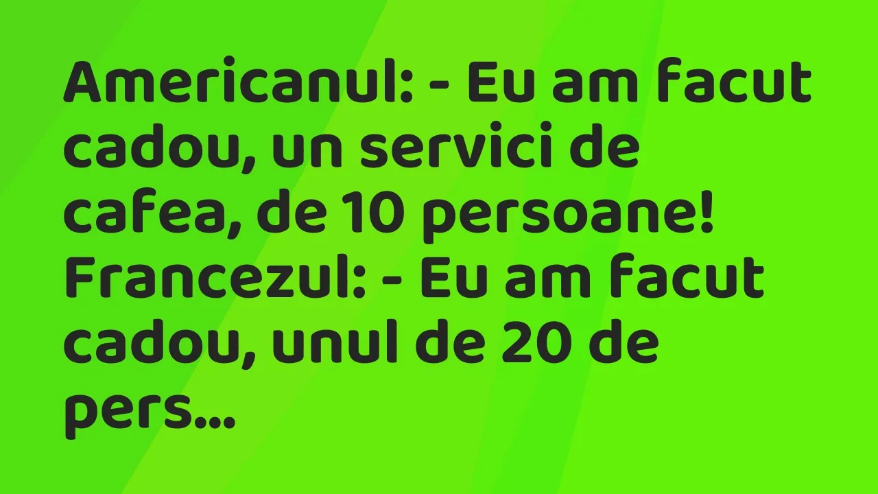 Banc: Americanul: – Eu am facut cadou, un servici de cafea, de 10 persoane…