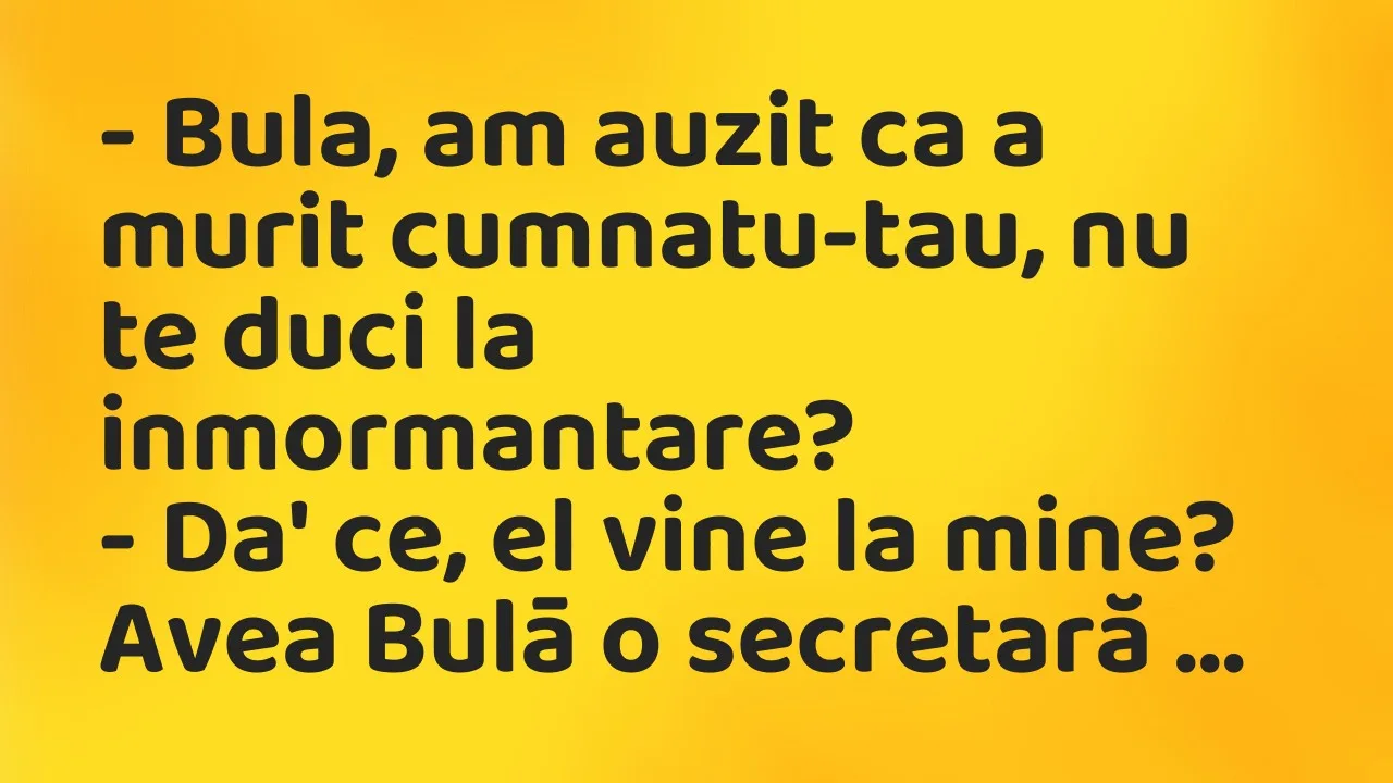 Banc: Bula, am auzit ca a murit cumnatu-tau, nu te duci la inmormantare?